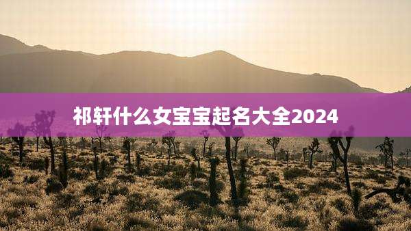 祁轩什么女宝宝起名大全2024