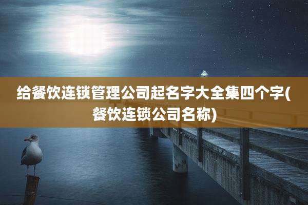 给餐饮连锁管理公司起名字大全集四个字(餐饮连锁公司名称)