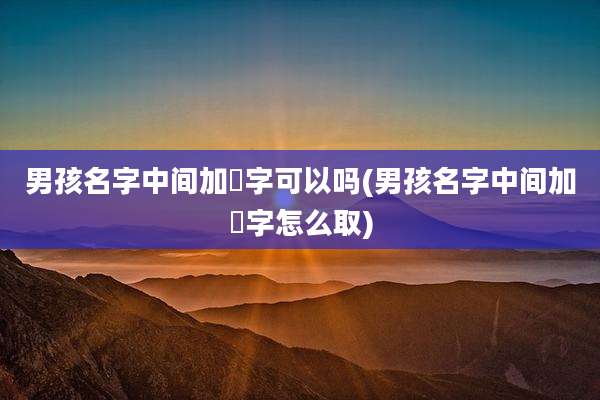 男孩名字中间加珺字可以吗(男孩名字中间加珺字怎么取)