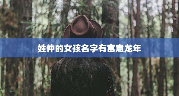 姓仲的女孩名字有寓意龙年