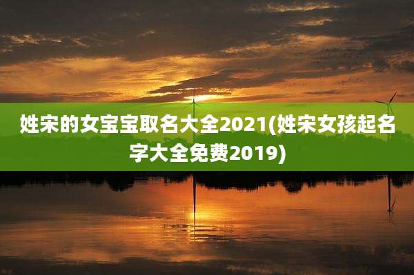 姓宋的女宝宝取名大全2021(姓宋女孩起名字大全免费2019)