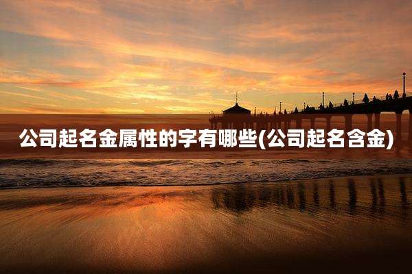 公司起名金属性的字有哪些(公司起名含金)