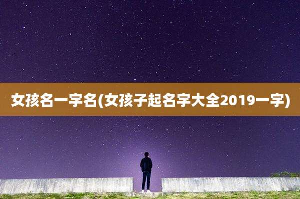 女孩名一字名(女孩子起名字大全2019一字)