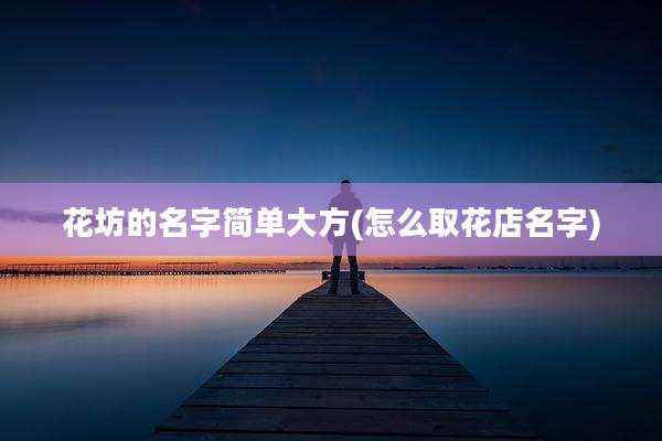 花坊的名字简单大方(怎么取花店名字)