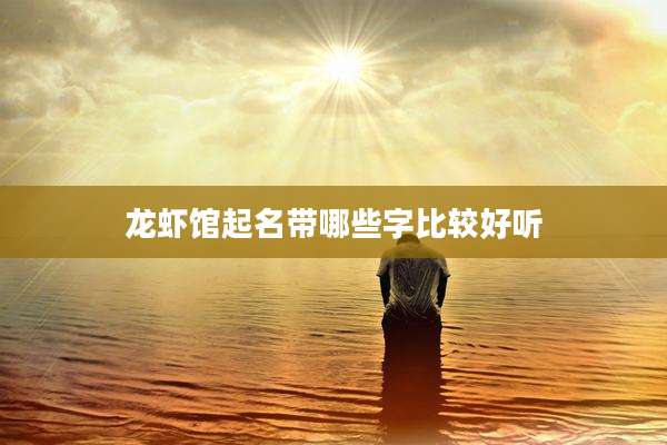 龙虾馆起名带哪些字比较好听
