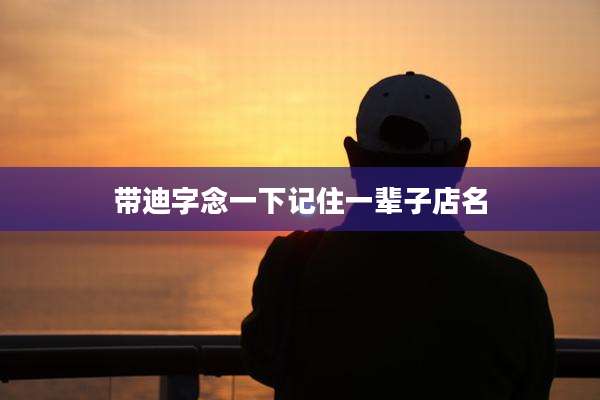 带迪字念一下记住一辈子店名