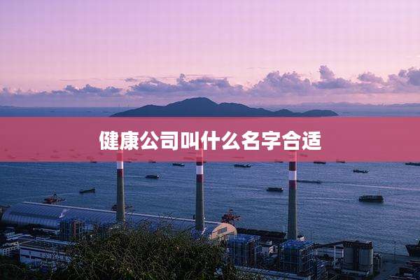 健康公司叫什么名字合适