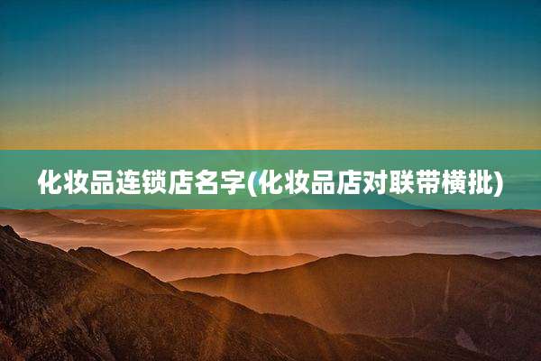 化妆品连锁店名字(化妆品店对联带横批)