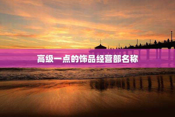 高级一点的饰品经营部名称