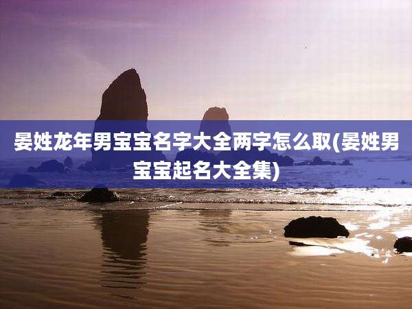 晏姓龙年男宝宝名字大全两字怎么取(晏姓男宝宝起名大全集)