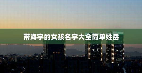 带海字的女孩名字大全简单姓岳