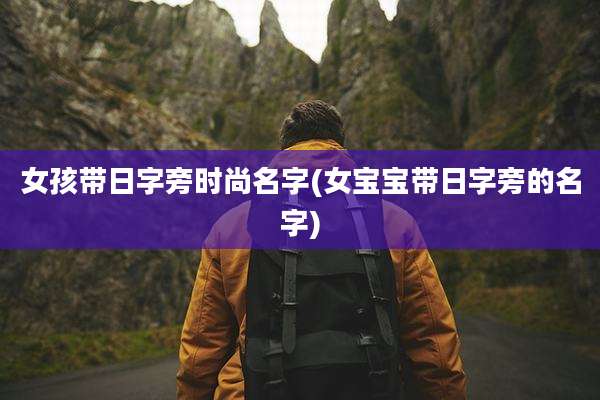 女孩带日字旁时尚名字(女宝宝带日字旁的名字)