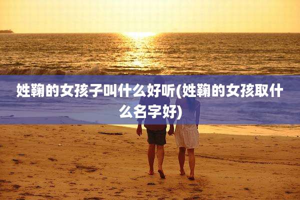 姓鞠的女孩子叫什么好听(姓鞠的女孩取什么名字好)