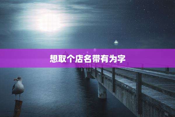 想取个店名带有为字