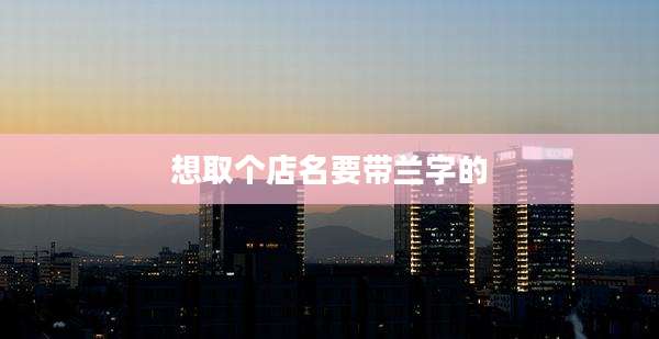 想取个店名要带兰字的