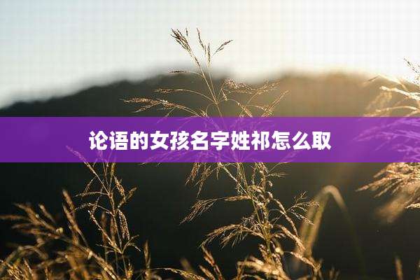 论语的女孩名字姓祁怎么取