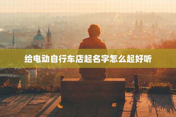 给电动自行车店起名字怎么起好听
