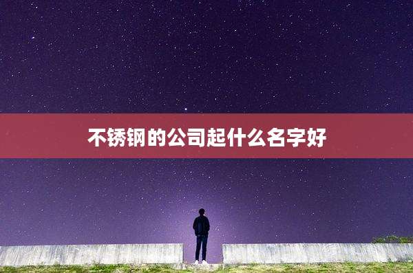 不锈钢的公司起什么名字好