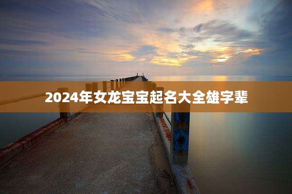 2024年女龙宝宝起名大全雄字辈