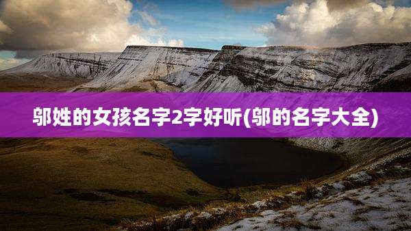 邬姓的女孩名字2字好听(邬的名字大全)
