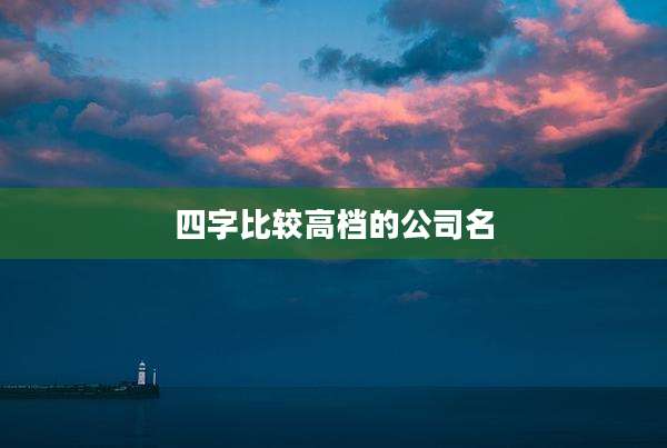 四字比较高档的公司名