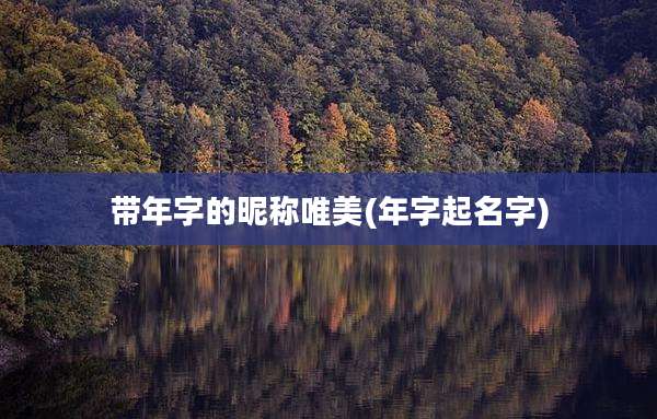 带年字的昵称唯美(年字起名字)