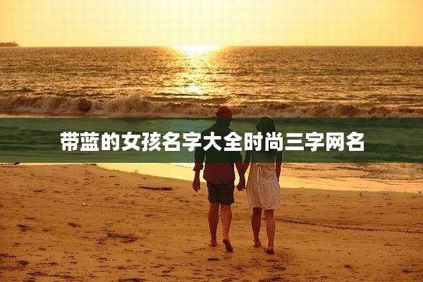 带蓝的女孩名字大全时尚三字网名