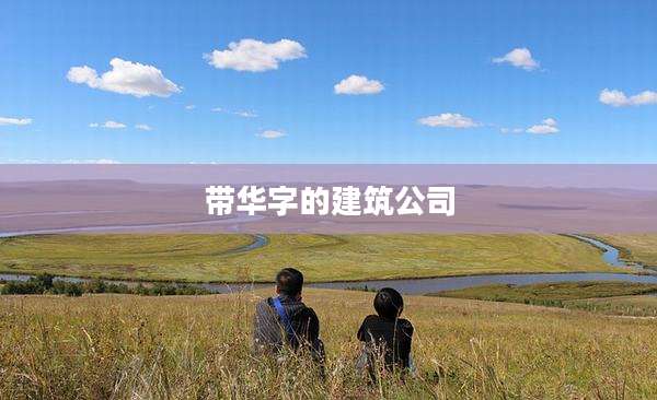 带华字的建筑公司