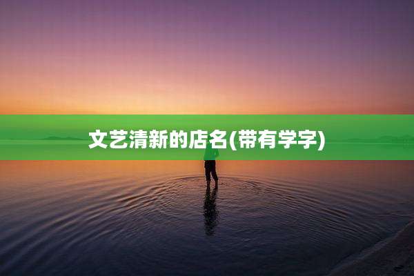 文艺清新的店名(带有学字)