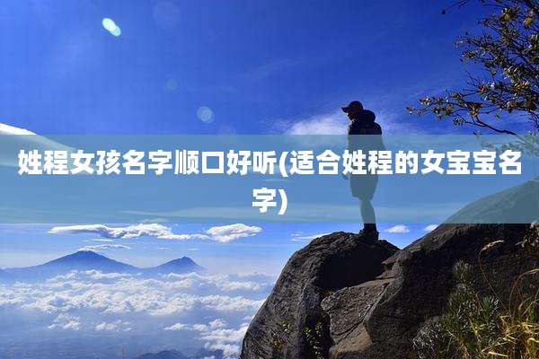 姓程女孩名字顺口好听(适合姓程的女宝宝名字)