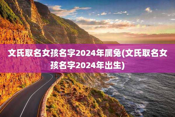 文氏取名女孩名字2024年属兔(文氏取名女孩名字2024年出生)