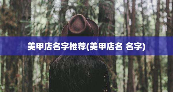 美甲店名字推荐(美甲店名 名字)