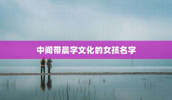 中间带晨字文化的女孩名字
