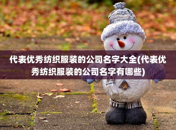代表优秀纺织服装的公司名字大全(代表优秀纺织服装的公司名字有哪些)