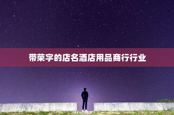 带荣字的店名酒店用品商行行业