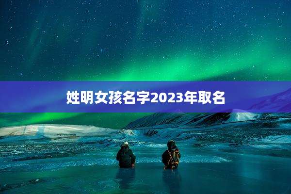 姓明女孩名字2023年取名
