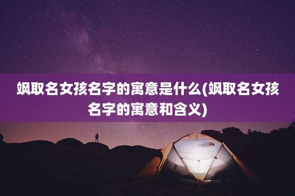 飒取名女孩名字的寓意是什么(飒取名女孩名字的寓意和含义)