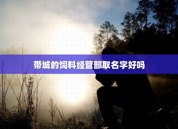 带城的饲料经营部取名字好吗