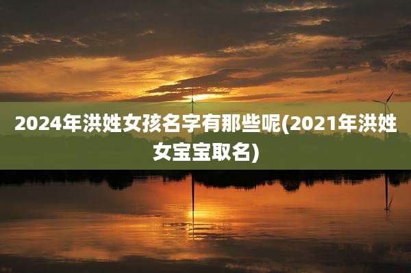 2024年洪姓女孩名字有那些呢(2021年洪姓女宝宝取名)
