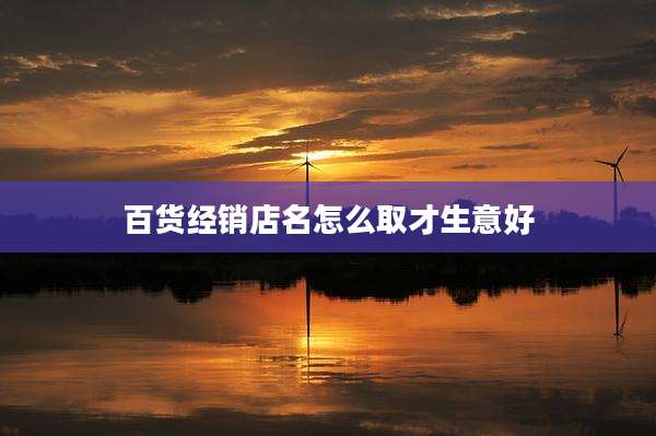 百货经销店名怎么取才生意好