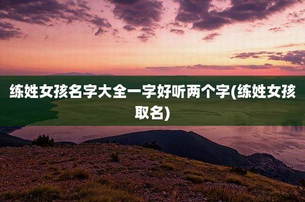 练姓女孩名字大全一字好听两个字(练姓女孩取名)