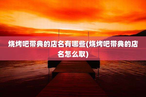 烧烤吧带典的店名有哪些(烧烤吧带典的店名怎么取)