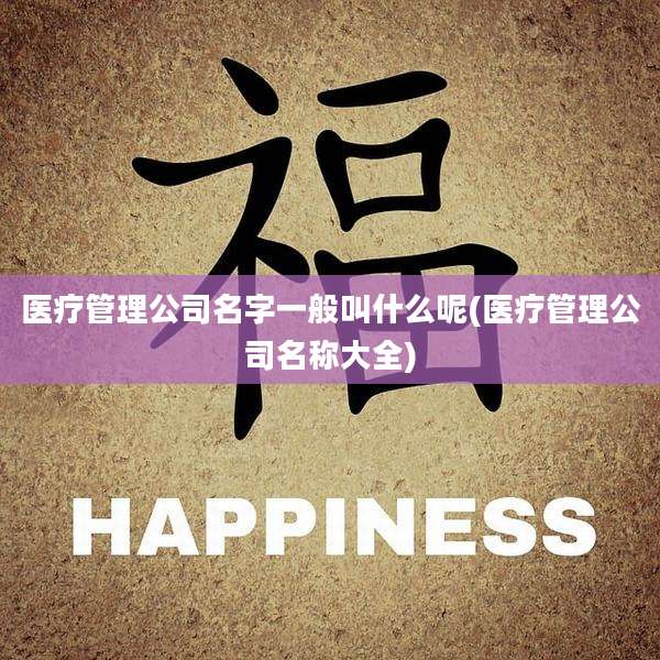 医疗管理公司名字一般叫什么呢(医疗管理公司名称大全)