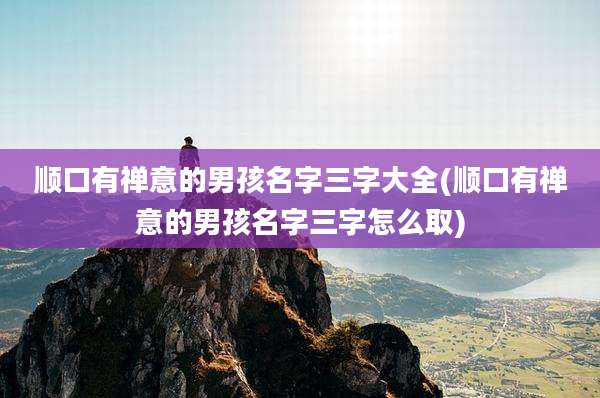 顺口有禅意的男孩名字三字大全(顺口有禅意的男孩名字三字怎么取)