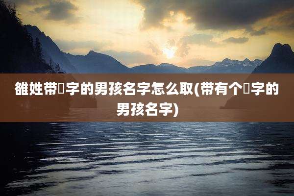 雒姓带燊字的男孩名字怎么取(带有个燊字的男孩名字)