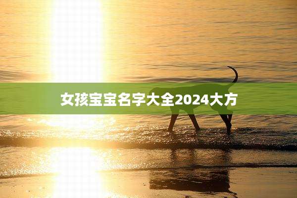 女孩宝宝名字大全2024大方