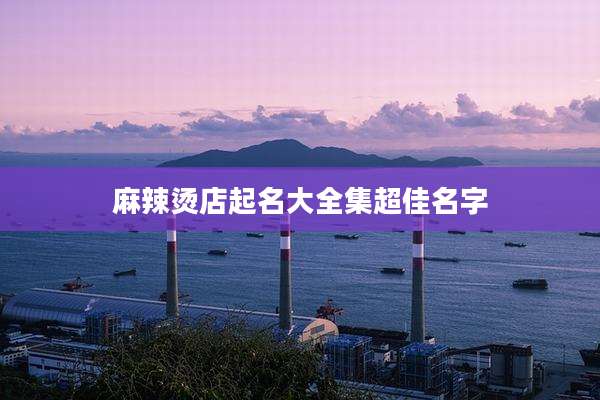 麻辣烫店起名大全集超佳名字