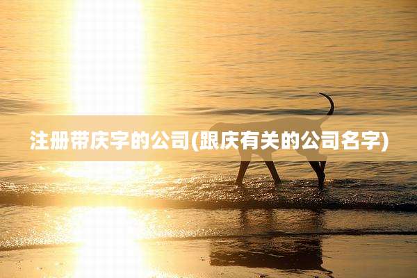 注册带庆字的公司(跟庆有关的公司名字)