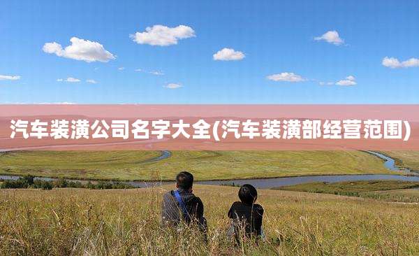 汽车装潢公司名字大全(汽车装潢部经营范围)