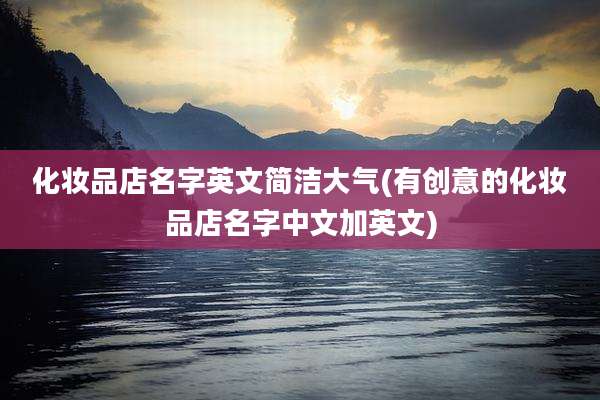 化妆品店名字英文简洁大气(有创意的化妆品店名字中文加英文)
